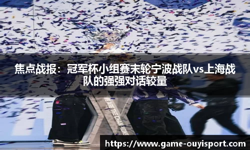 焦点战报：冠军杯小组赛末轮宁波战队vs上海战队的强强对话较量