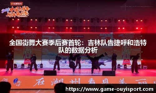 全国街舞大赛季后赛首轮：吉林队告捷呼和浩特队的数据分析