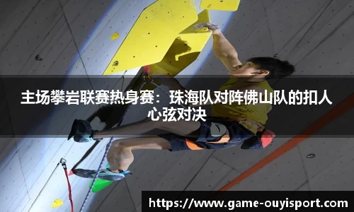 主场攀岩联赛热身赛：珠海队对阵佛山队的扣人心弦对决