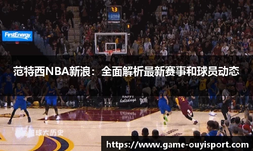范特西NBA新浪：全面解析最新赛事和球员动态