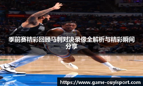 季前赛精彩回顾马刺对决录像全解析与精彩瞬间分享